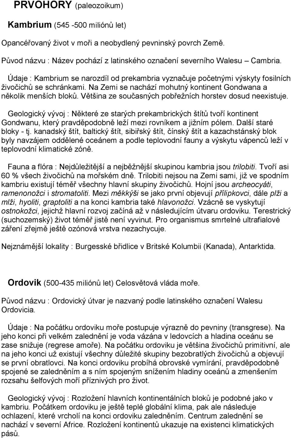 Většina ze současných pobřežních horstev dosud neexistuje. Geologický vývoj : Některé ze starých prekambrických štítů tvoří kontinent Gondwanu, který pravděpodobně leží mezi rovníkem a jižním pólem.