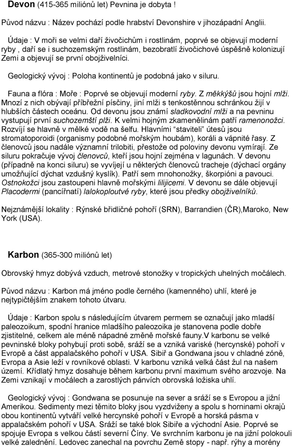 obojživelníci. Geologický vývoj : Poloha kontinentů je podobná jako v siluru. Fauna a flóra : Moře : Poprvé se objevují moderní ryby. Z měkkýšů jsou hojní mlži.