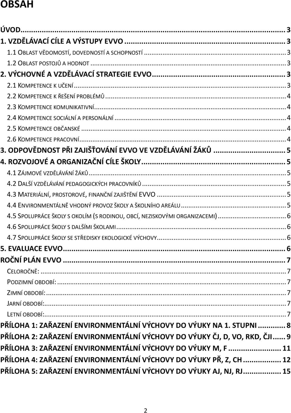 ODPOVĚDNOST PŘI ZAJIŠŤOVÁNÍ EVVO VE VZDĚLÁVÁNÍ ŽÁKŮ... 5 4. ROZVOJOVÉ A ORGANIZAČNÍ CÍLE ŠKOLY... 5 4.1 ZÁJMOVÉ VZDĚLÁVÁNÍ ŽÁKŮ... 5 4.2 DALŠÍ VZDĚLÁVÁNÍ PEDAGOGICKÝCH PRACOVNÍKŮ... 5 4.3 MATERIÁLNÍ, PROSTOROVÉ, FINANČNÍ ZAJIŠTĚNÍ EVVO.