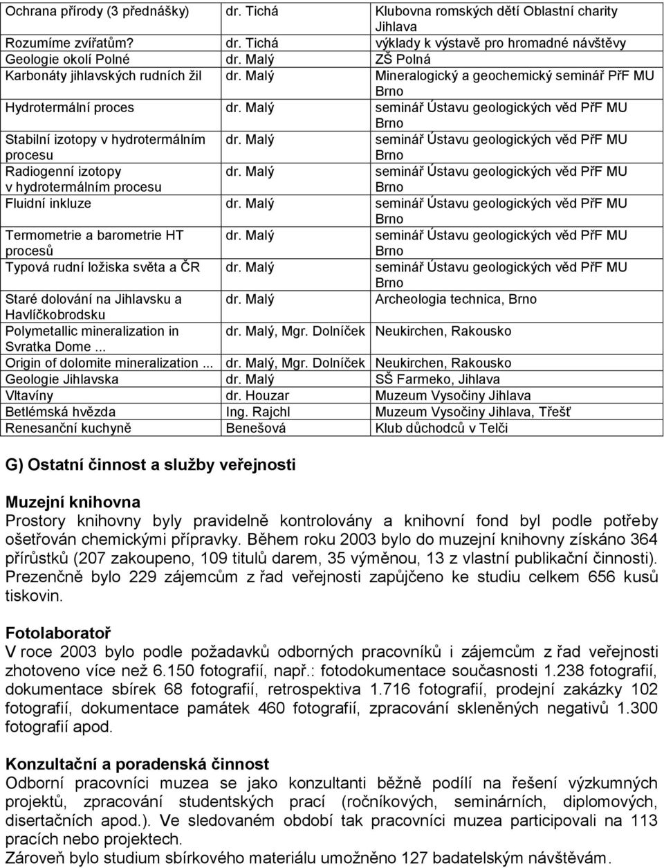 Malý seminář Ústavu geologických věd PřF MU Brno Stabilní izotopy v hydrotermálním procesu dr. Malý seminář Ústavu geologických věd PřF MU Brno Radiogenní izotopy v hydrotermálním procesu dr.