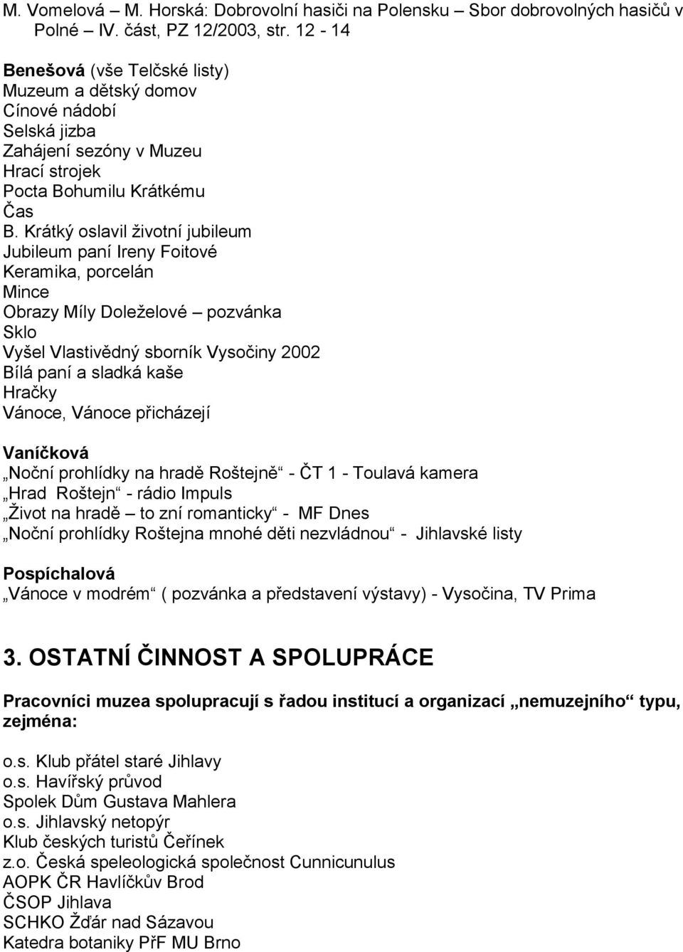 Krátký oslavil ţivotní jubileum Jubileum paní Ireny Foitové Keramika, porcelán Mince Obrazy Míly Doleţelové pozvánka Sklo Vyšel Vlastivědný sborník Vysočiny 2002 Bílá paní a sladká kaše Hračky