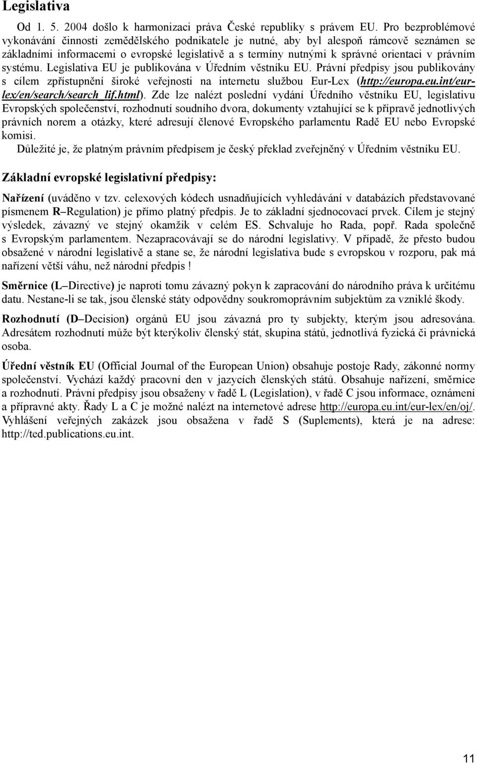 právním systému. Legislativa EU je publikována v Úředním věstníku EU. Právní předpisy jsou publikovány s cílem zpřístupnění široké veřejnosti na internetu službou Eur-Lex (http://eur