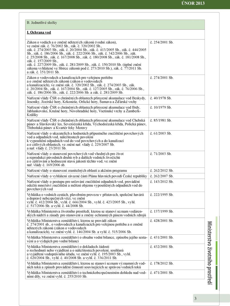 281/2009 Sb, zák č 150/2010 Sb (úplné znění zákona vyhlášené ve Sbírce zákonů pod č 273/2010 Sb), zák č 77/2011 Sb a zák č 151/2011 Sb Zákon o vodovodech a kanalizacích pro veřejnou potřebu a o změně