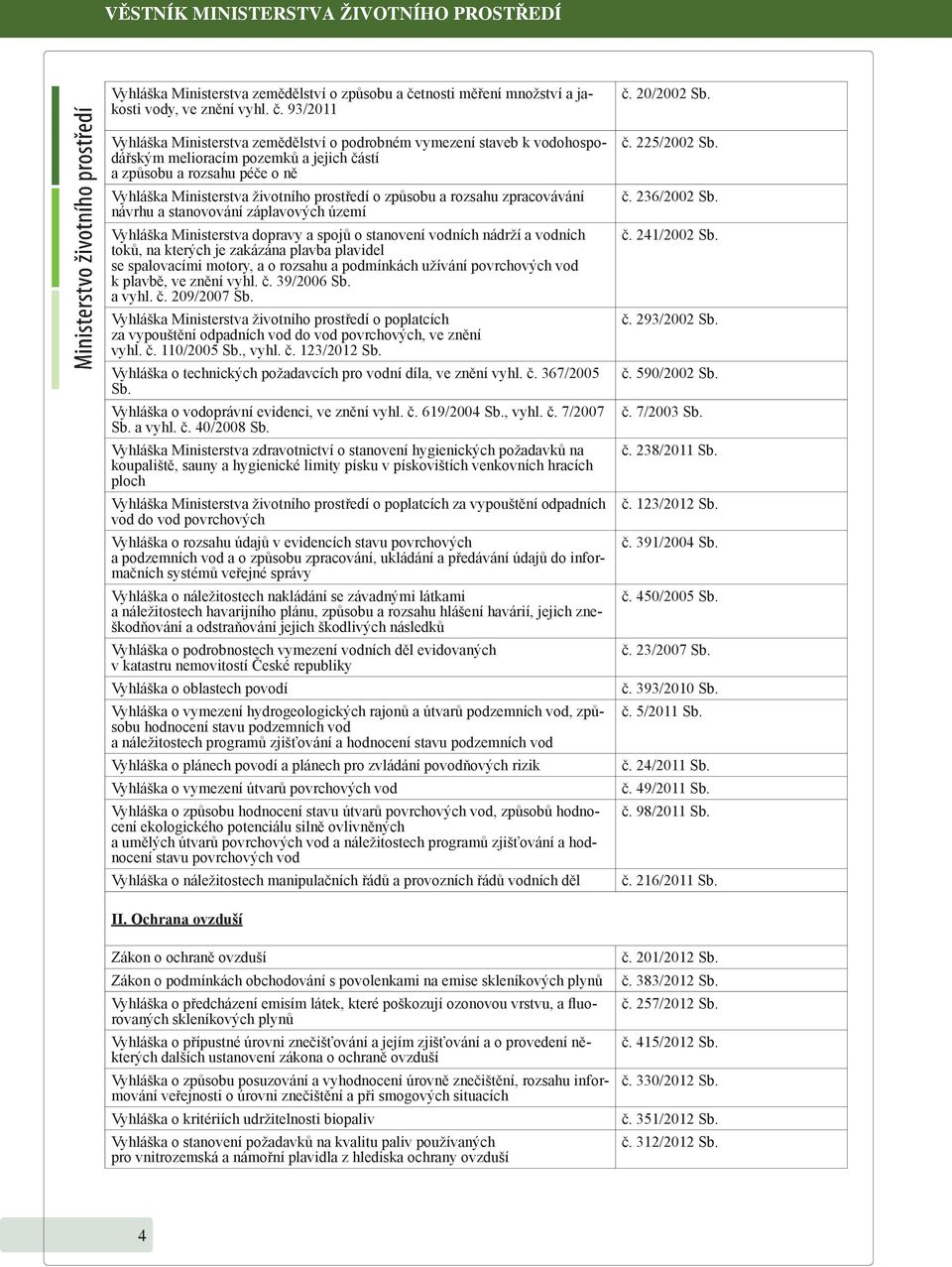 záplavových území Vyhláška Ministerstva dopravy a spojů o stanovení vodních nádrží a vodních toků, na kterých je zakázána plavba plavidel se spalovacími motory, a o rozsahu a podmínkách užívání