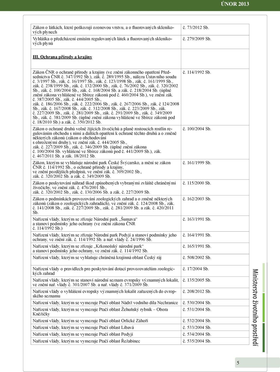 zák č 16/1997 Sb, zák č 123/1998 Sb, zák č 161/1999 Sb, zák č 238/1999 Sb, zák č 132/2000 Sb, zák č 76/2002 Sb, zák č 320/2002 Sb, zák č 100/2004 Sb, zák č 168/2004 Sb a zák č 218/2004 Sb (úplné