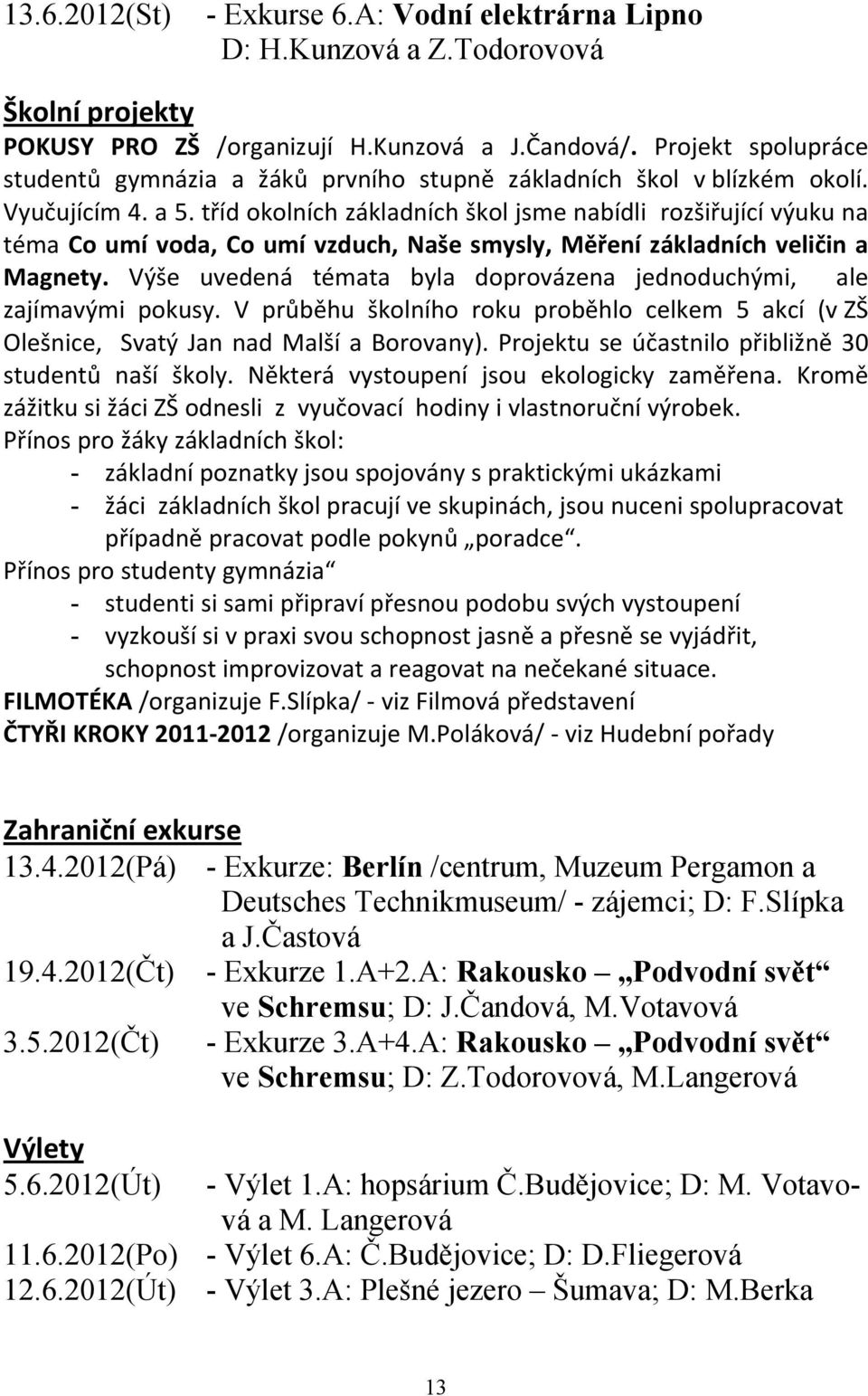 tříd okolních základních škol jsme nabídli rozšiřující výuku na téma Co umí voda, Co umí vzduch, Naše smysly, Měření základních veličin a Magnety.