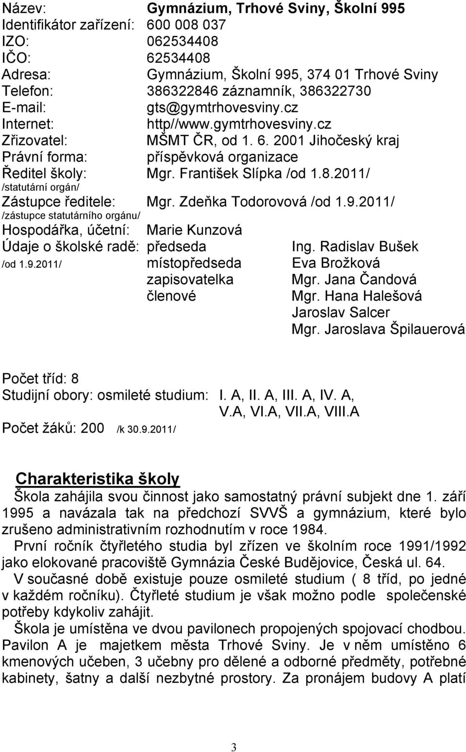 2011/ /statutární orgán/ Zástupce ředitele: Mgr. Zdeňka Todorovová /od 1.9.2011/ /zástupce statutárního orgánu/ Hospodářka, účetní: Marie Kunzová Údaje o školské radě: předseda Ing.