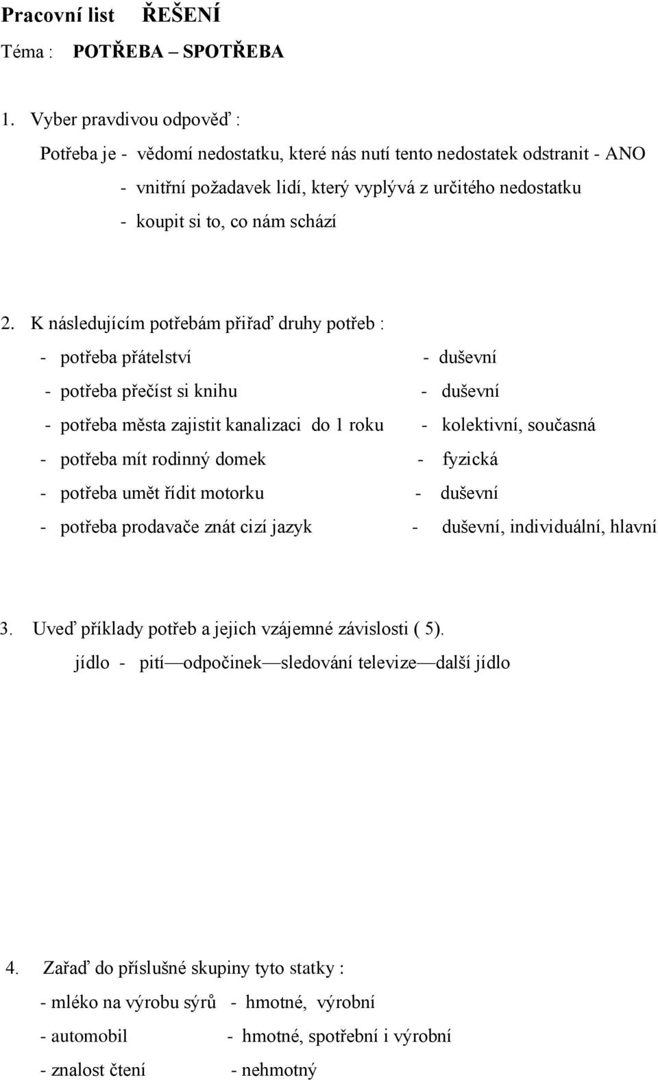 K následujícím potřebám přiřaď druhy potřeb : - potřeba přátelství - duševní - potřeba přečíst si knihu - duševní - potřeba města zajistit kanalizaci do 1 roku - kolektivní, současná - potřeba mít