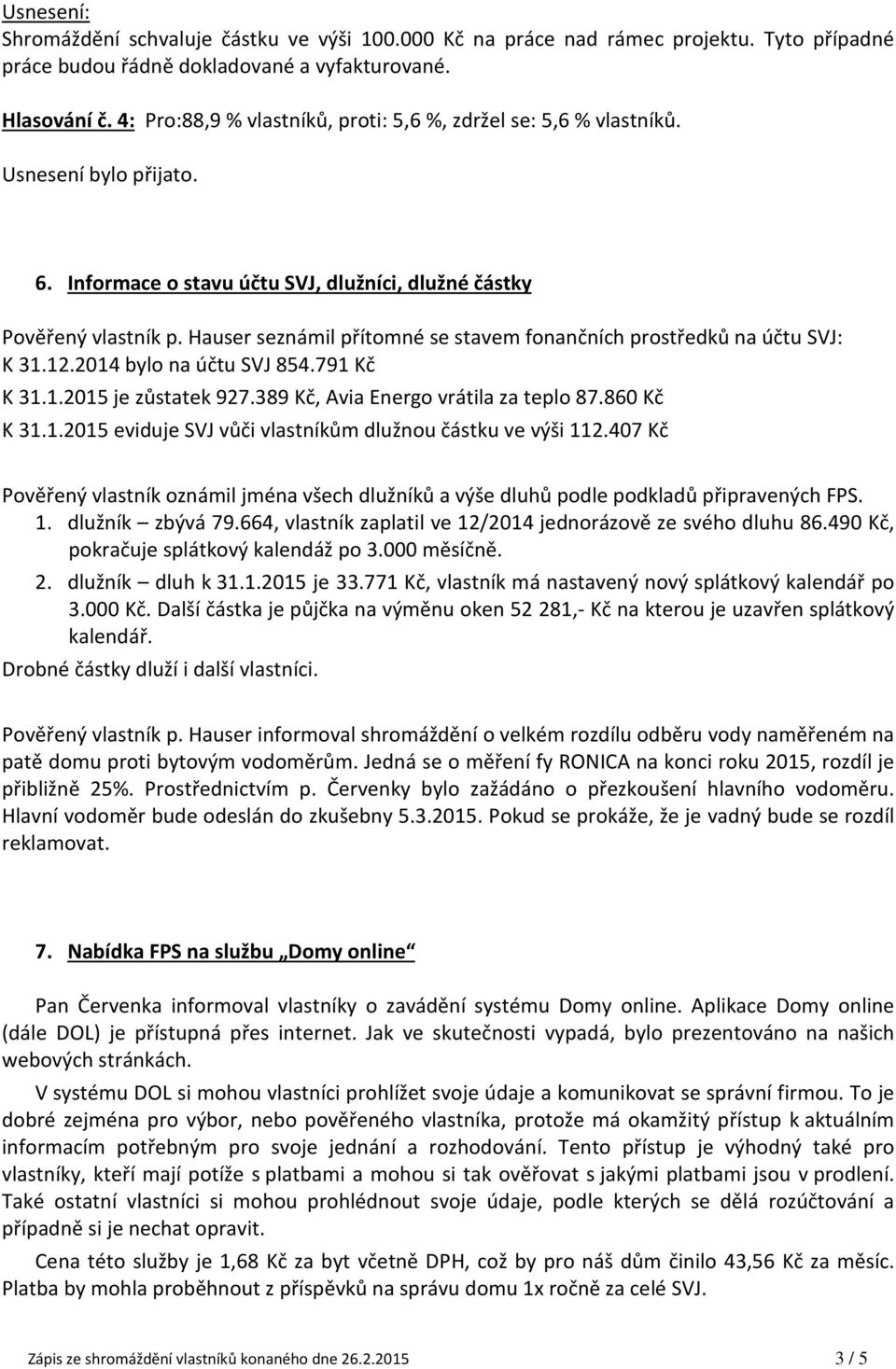Hauser seznámil přítomné se stavem fonančních prostředků na účtu SVJ: K 31.12.2014 bylo na účtu SVJ 854.791 Kč K 31.1.2015 je zůstatek 927.389 Kč, Avia Energo vrátila za teplo 87.860 Kč K 31.1.2015 eviduje SVJ vůči vlastníkům dlužnou částku ve výši 112.