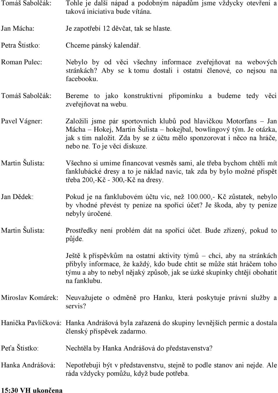 Bereme to jako konstruktivní připomínku a budeme tedy věci zveřejňovat na webu. Zaloţili jsme pár sportovních klubů pod hlavičkou Motorfans Jan Mácha Hokej, Martin Šulista hokejbal, bowlingový tým.