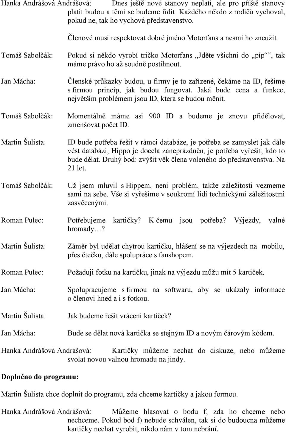 Členské průkazky budou, u firmy je to zařízené, čekáme na ID, řešíme s firmou princip, jak budou fungovat. Jaká bude cena a funkce, největším problémem jsou ID, která se budou měnit.