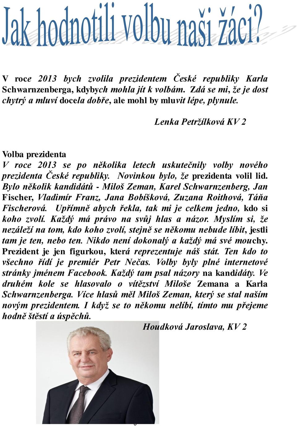 Bylo několik kandidátů - Miloš Zeman, Karel Schwarnzenberg, Jan Fischer, Vladimír Franz, Jana Bobíšková, Zuzana Roithová, Táňa Fischerová.