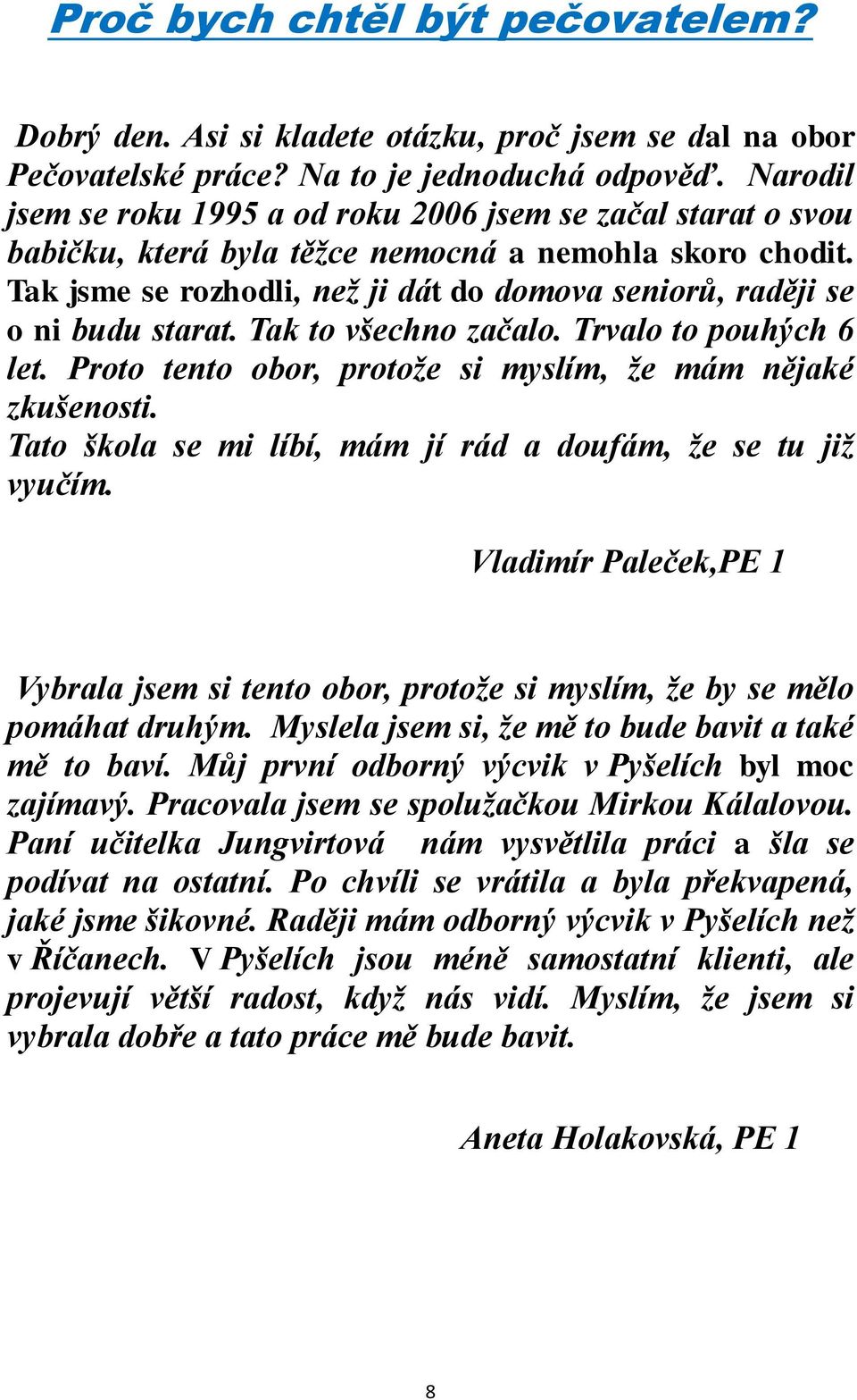 Tak jsme se rozhodli, než ji dát do domova seniorů, raději se o ni budu starat. Tak to všechno začalo. Trvalo to pouhých 6 let. Proto tento obor, protože si myslím, že mám nějaké zkušenosti.