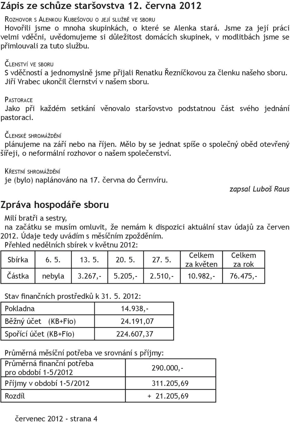 ČLENSTVÍ VE SBORU S vděčností a jednomyslně jsme přijali Renatku Řezníčkovou za členku našeho sboru. Jiří Vrabec ukončil člernství v našem sboru.