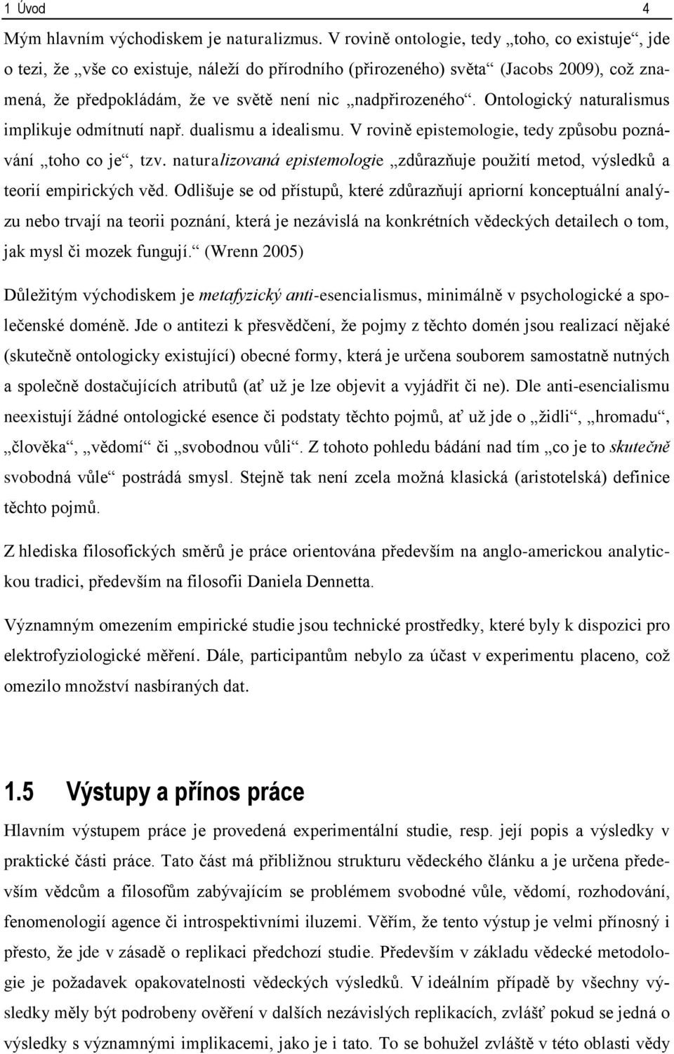 Ontologický naturalismus implikuje odmítnutí např. dualismu a idealismu. V rovině epistemologie, tedy způsobu poznávání toho co je, tzv.