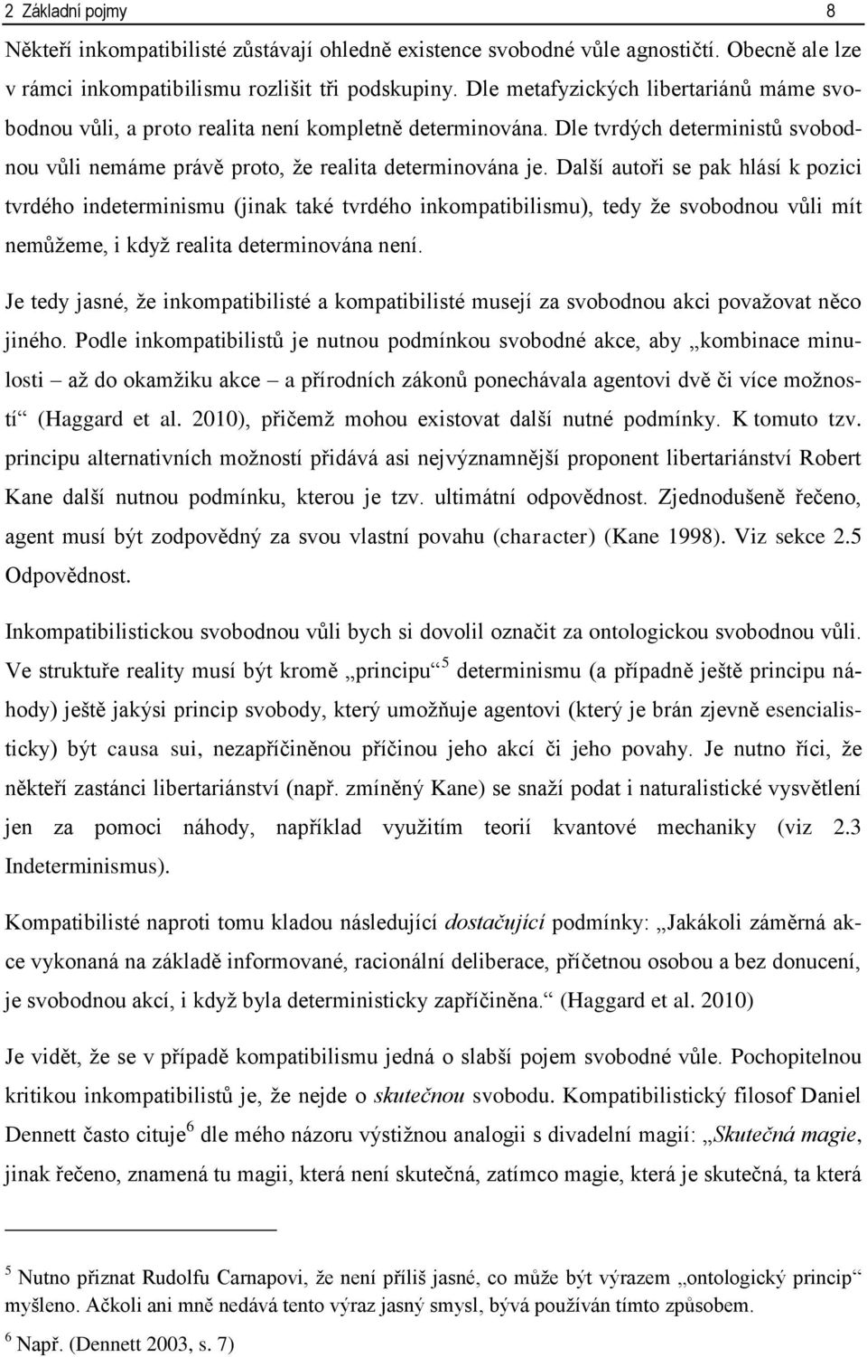 Další autoři se pak hlásí k pozici tvrdého indeterminismu (jinak také tvrdého inkompatibilismu), tedy že svobodnou vůli mít nemůžeme, i když realita determinována není.