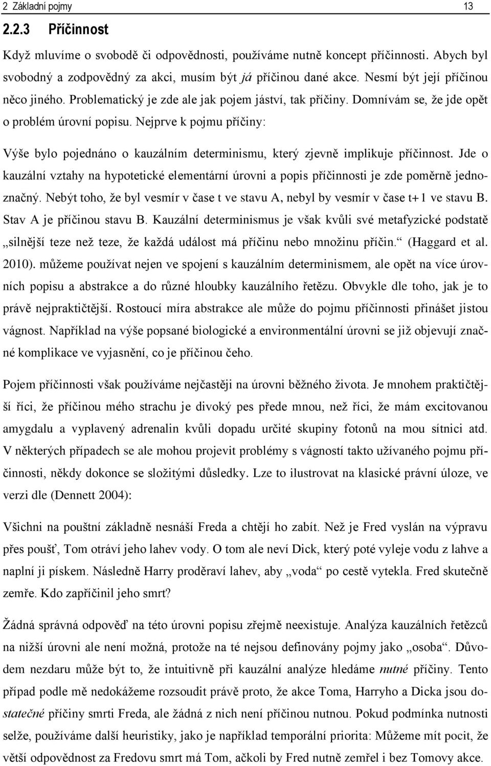 Nejprve k pojmu příčiny: Výše bylo pojednáno o kauzálním determinismu, který zjevně implikuje příčinnost.