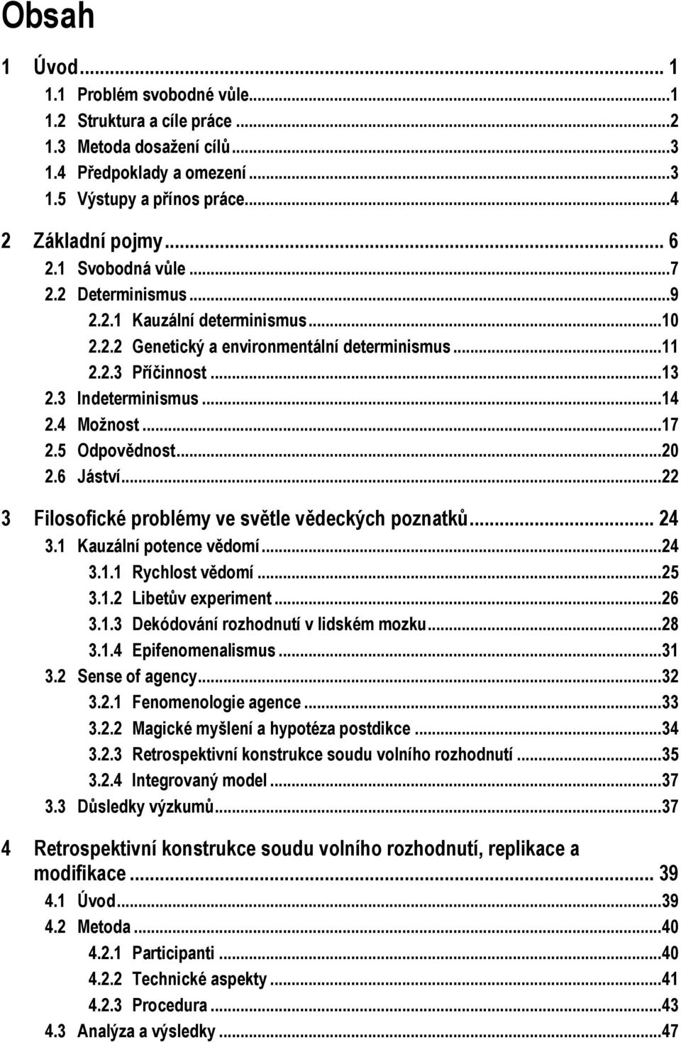 5 Odpovědnost... 20 2.6 Jáství... 22 3 Filosofické problémy ve světle vědeckých poznatků... 24 3.1 Kauzální potence vědomí... 24 3.1.1 Rychlost vědomí... 25 3.1.2 Libetův experiment... 26 3.1.3 Dekódování rozhodnutí v lidském mozku.