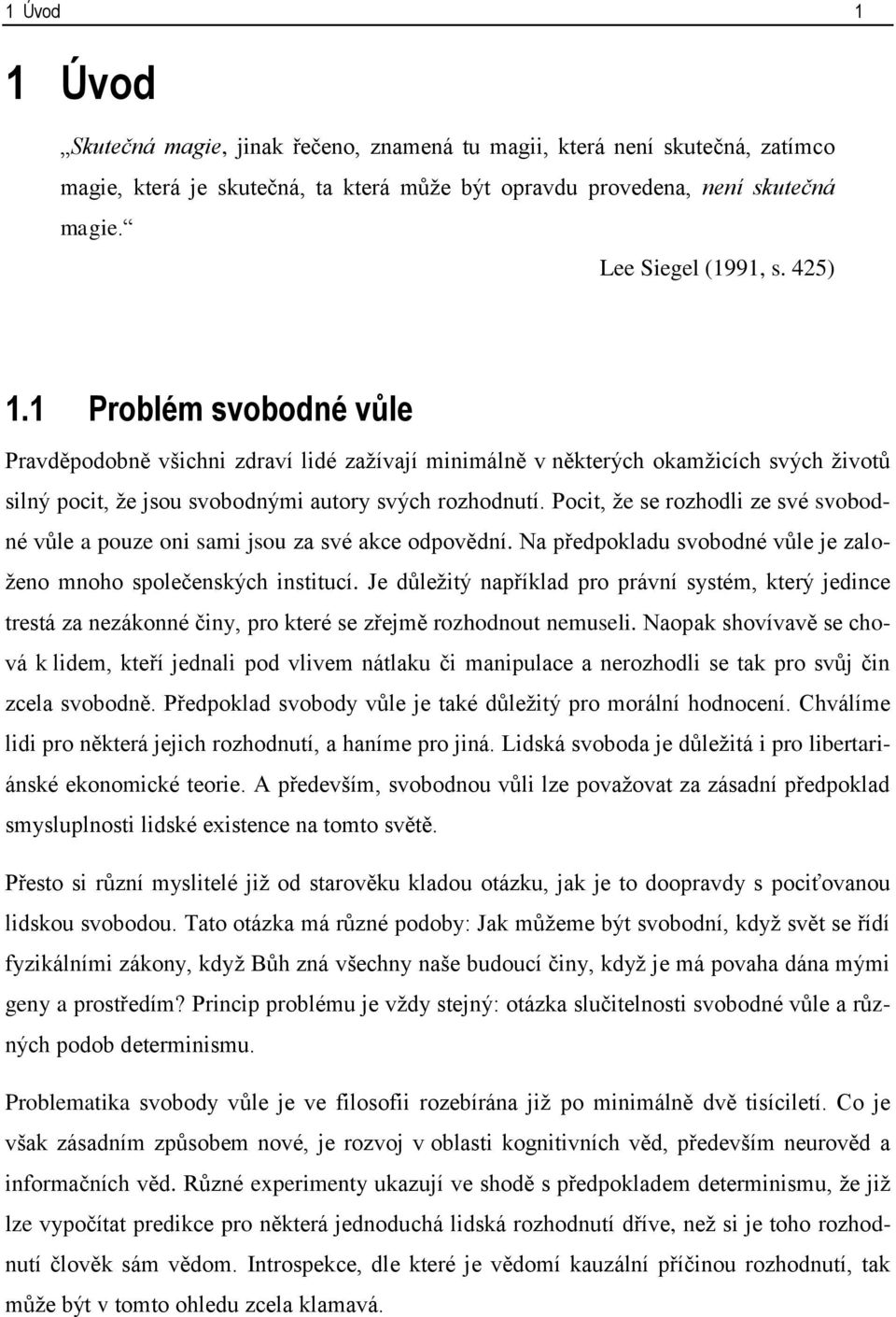 Pocit, že se rozhodli ze své svobodné vůle a pouze oni sami jsou za své akce odpovědní. Na předpokladu svobodné vůle je založeno mnoho společenských institucí.