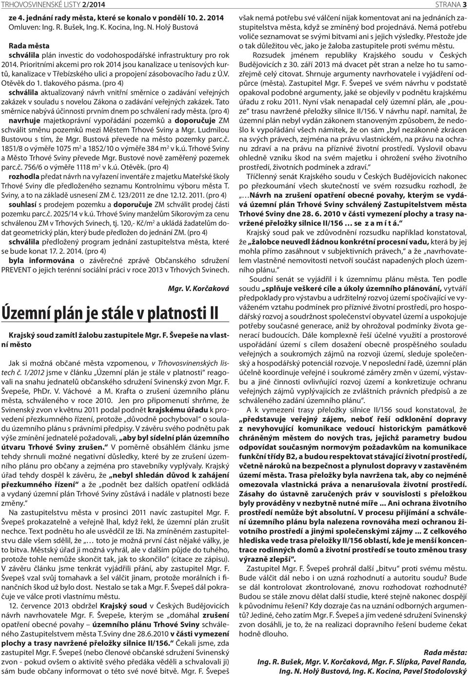 Prioritními akcemi pro rok 2014 jsou kanalizace u tenisových kurtů, kanalizace v Třebízského ulici a propojení zásobovacího řadu z Ú.V. Otěvěk do 1. tlakového pásma.