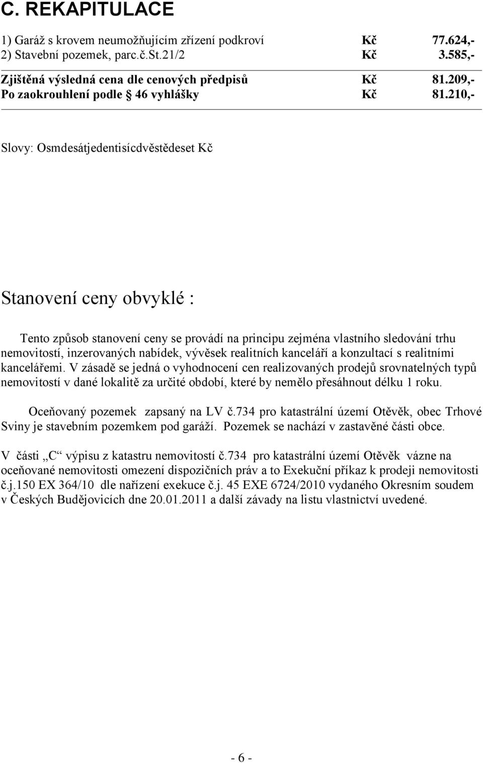 210,- Slovy: Osmdesátjedentisícdvěstědeset Kč Stanovení ceny obvyklé : Tento způsob stanovení ceny se provádí na principu zejména vlastního sledování trhu nemovitostí, inzerovaných nabídek, vývěsek