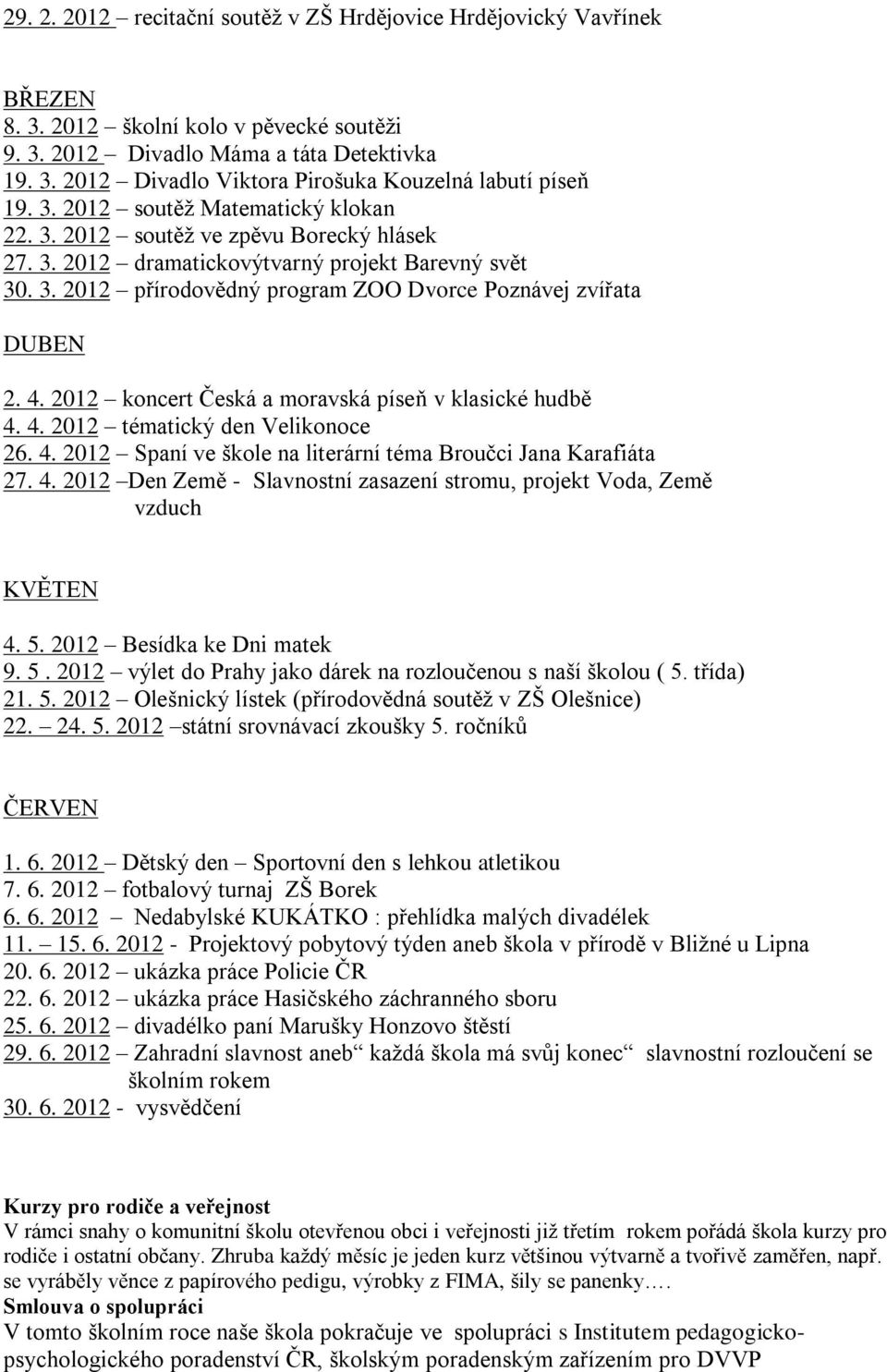 4. 2012 koncert Česká a moravská píseň v klasické hudbě 4. 4. 2012 tématický den Velikonoce 26. 4. 2012 Spaní ve škole na literární téma Broučci Jana Karafiáta 27. 4. 2012 Den Země - Slavnostní zasazení stromu, projekt Voda, Země vzduch KVĚTEN 4.