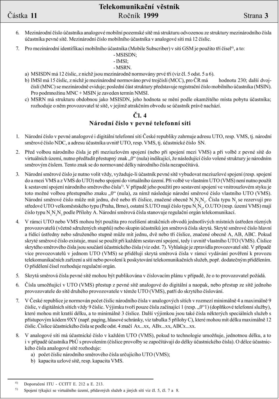 Pro mezinárodní identifikaci mobilního úèastníka (Mobile Subscriber) v síti GSM je použito tøí èísel 4), a to: - MSISDN; - IMSI; - MSRN.