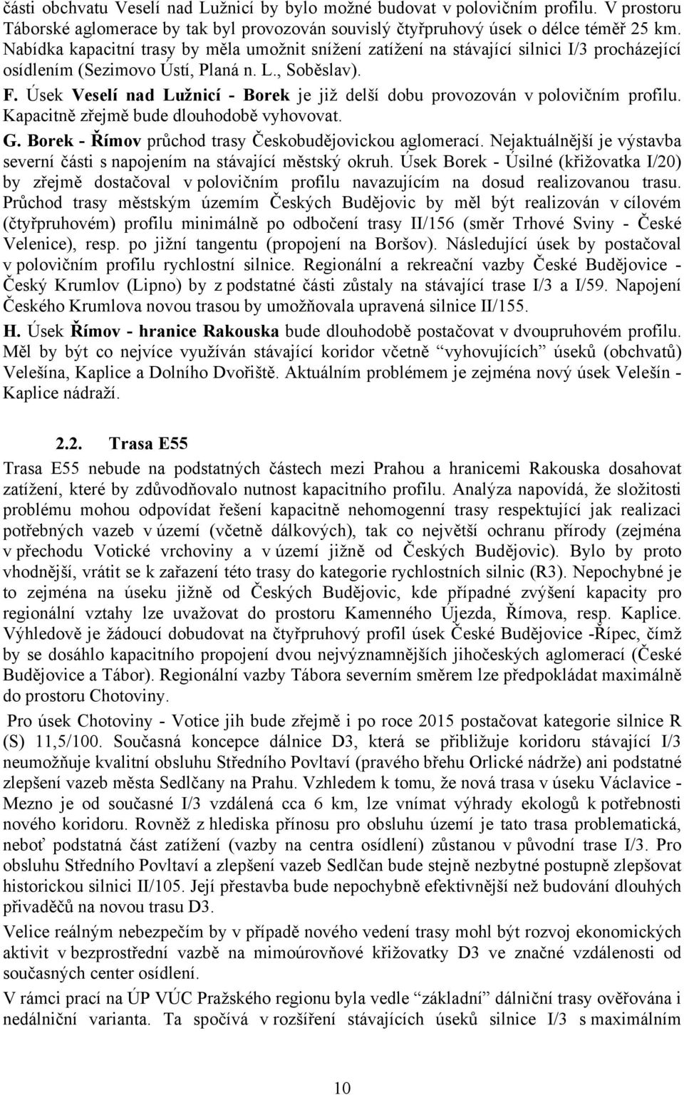 Úsek Veselí nad Lužnicí - Borek je již delší dobu provozován v polovičním profilu. Kapacitně zřejmě bude dlouhodobě vyhovovat. G. Borek - Římov průchod trasy Českobudějovickou aglomerací.