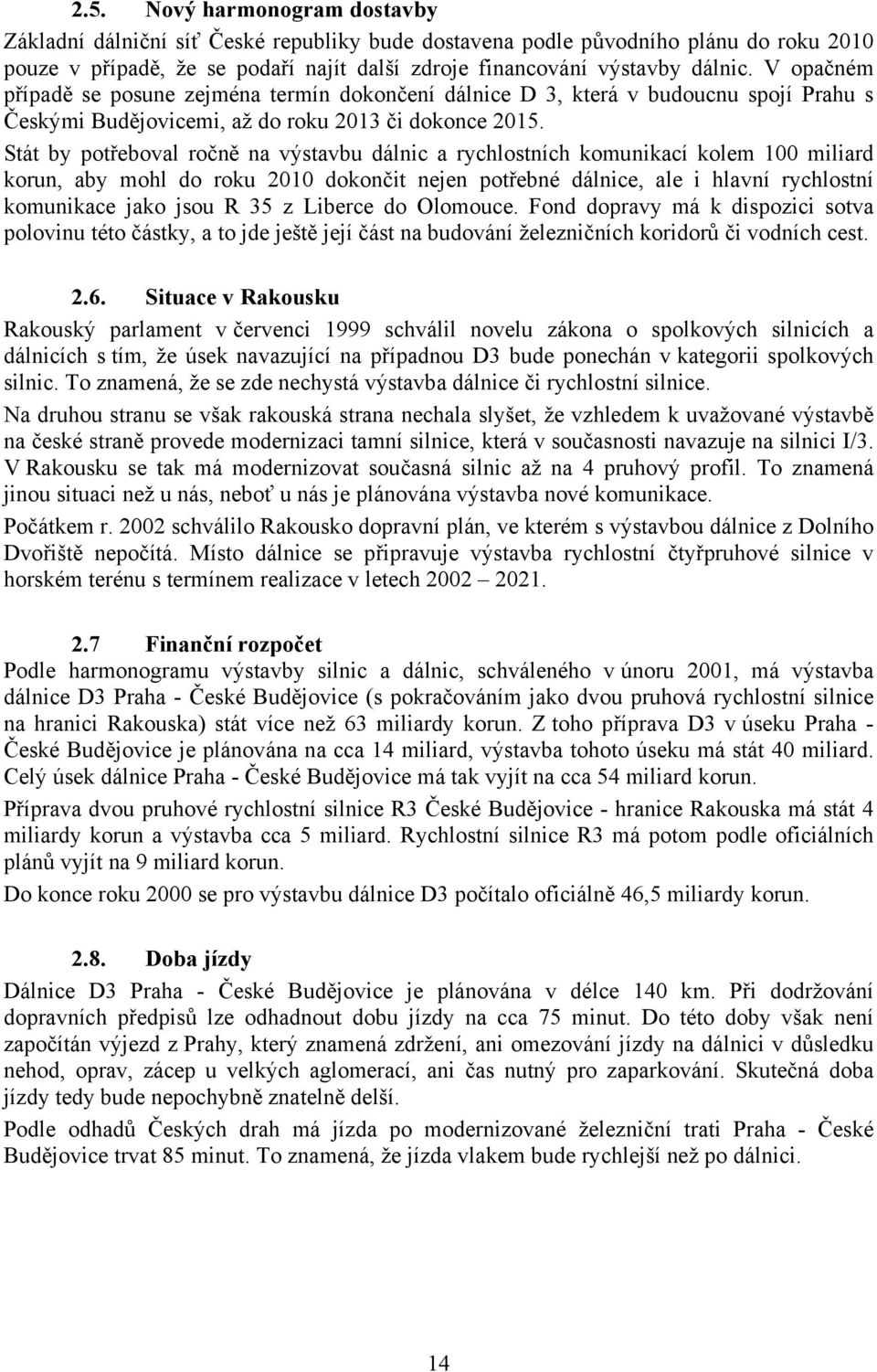 Stát by potřeboval ročně na výstavbu dálnic a rychlostních komunikací kolem 100 miliard korun, aby mohl do roku 2010 dokončit nejen potřebné dálnice, ale i hlavní rychlostní komunikace jako jsou R 35