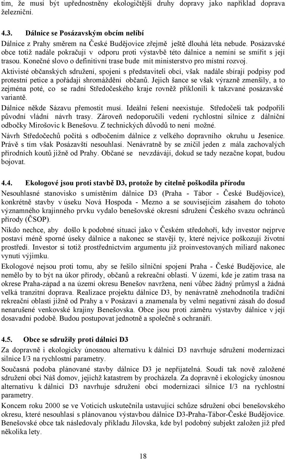 Posázavské obce totiž nadále pokračují v odporu proti výstavbě této dálnice a nemíní se smířit s její trasou. Konečné slovo o definitivní trase bude mít ministerstvo pro místní rozvoj.