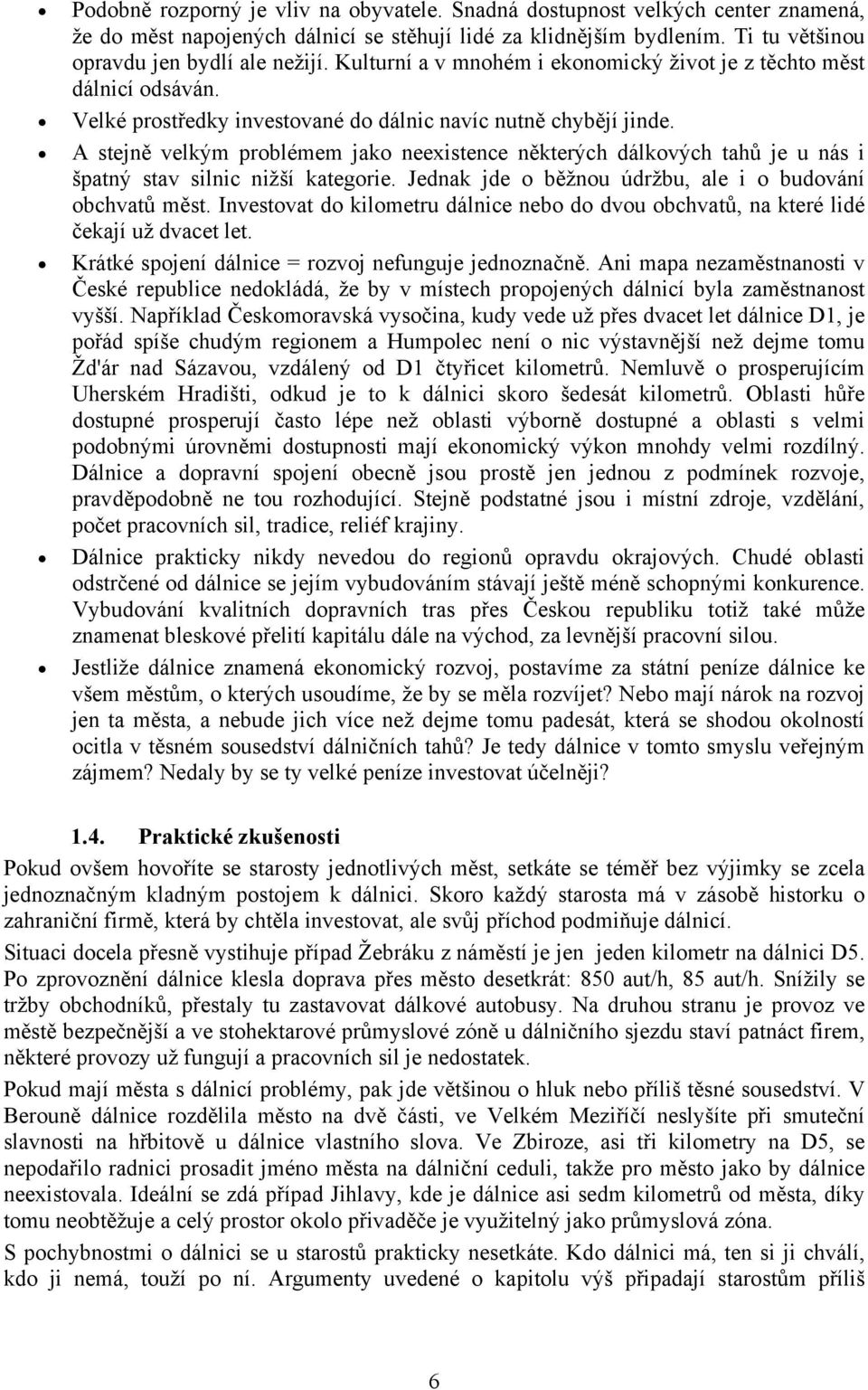 A stejně velkým problémem jako neexistence některých dálkových tahů je u nás i špatný stav silnic nižší kategorie. Jednak jde o běžnou údržbu, ale i o budování obchvatů měst.