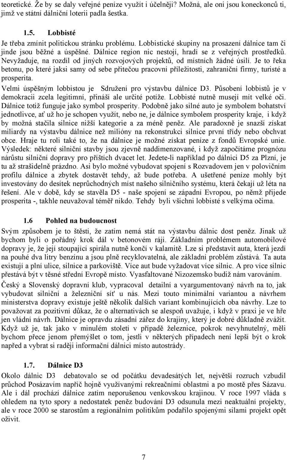 Nevyžaduje, na rozdíl od jiných rozvojových projektů, od místních žádné úsilí. Je to řeka betonu, po které jaksi samy od sebe přitečou pracovní příležitosti, zahraniční firmy, turisté a prosperita.