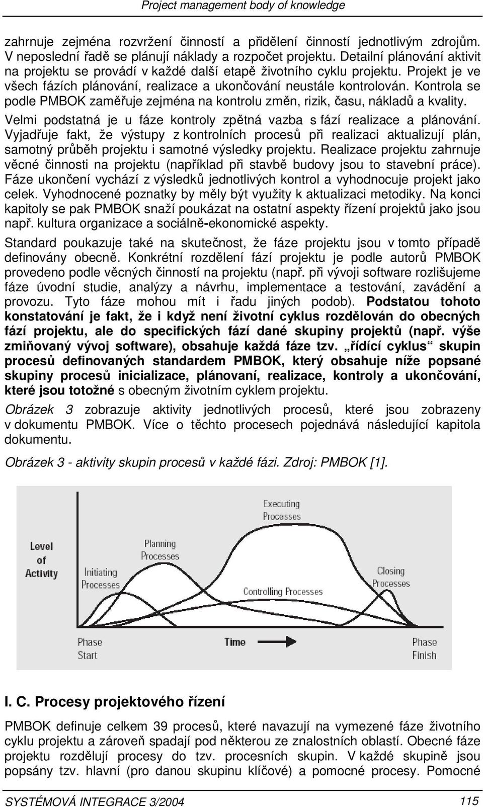 Kontrola se podle PMBOK zaměřuje zejména na kontrolu změn, rizik, času, nákladů a kvality. Velmi podstatná je u fáze kontroly zpětná vazba s fází realizace a plánování.