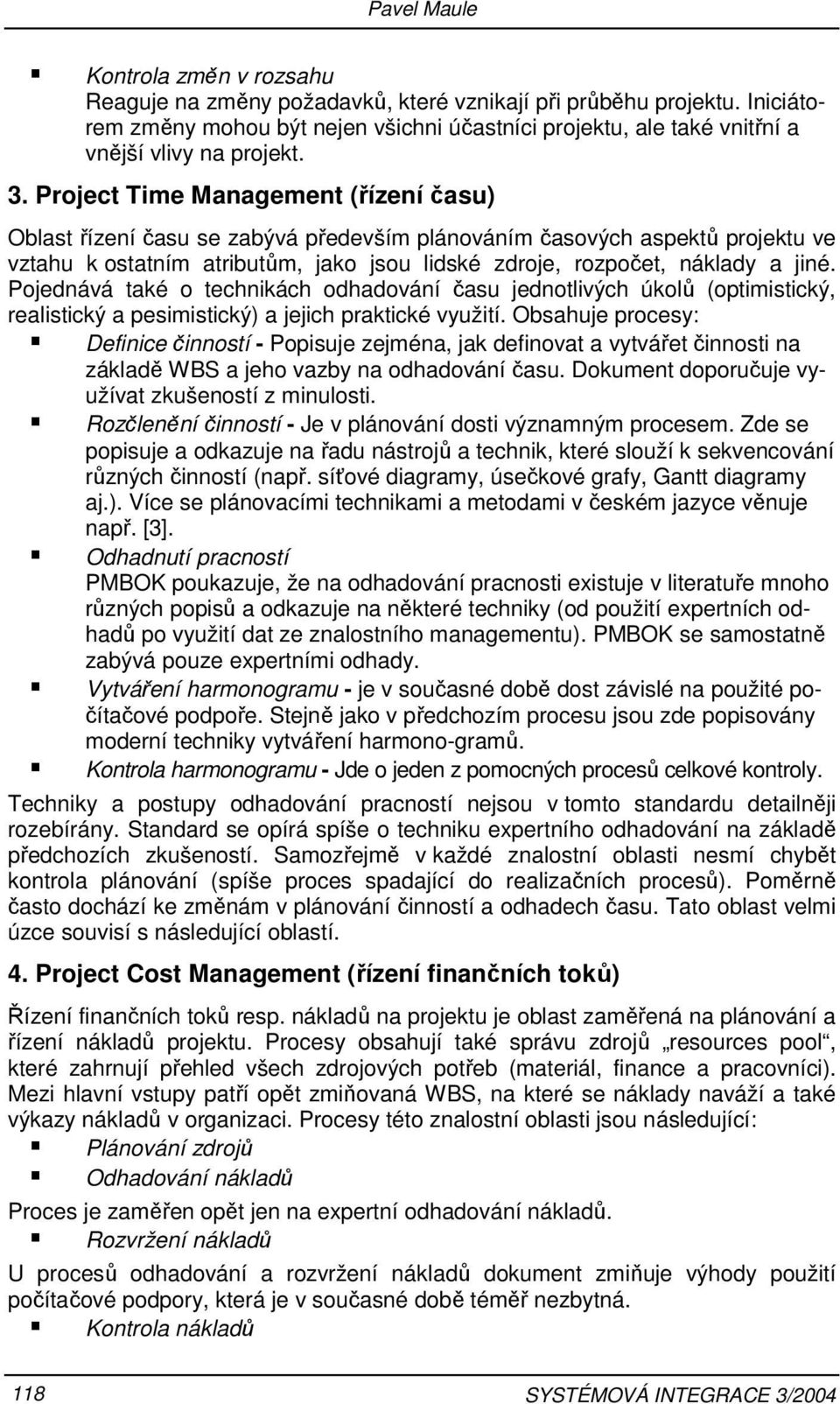 Project Time Management (řízení času) Oblast řízení času se zabývá především plánováním časových aspektů projektu ve vztahu k ostatním atributům, jako jsou lidské zdroje, rozpočet, náklady a jiné.