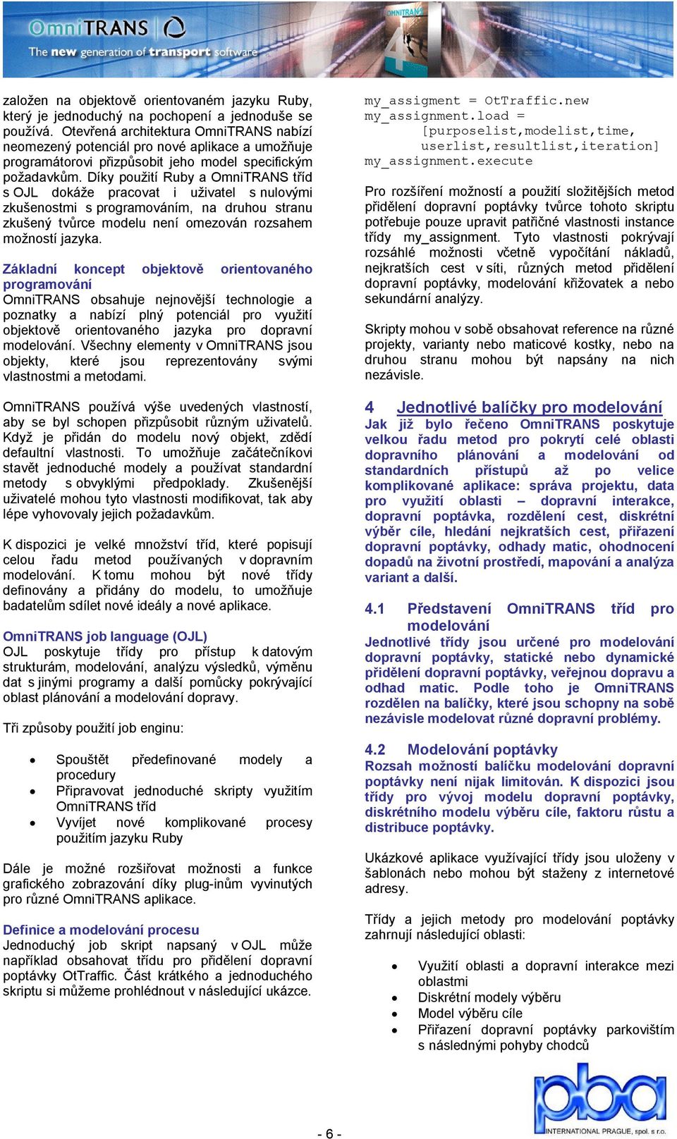 Díky použití Ruby a OmniTRANS tříd s OJL dokáže pracovat i uživatel s nulovými zkušenostmi s programováním, na druhou stranu zkušený tvůrce modelu není omezován rozsahem možností jazyka.