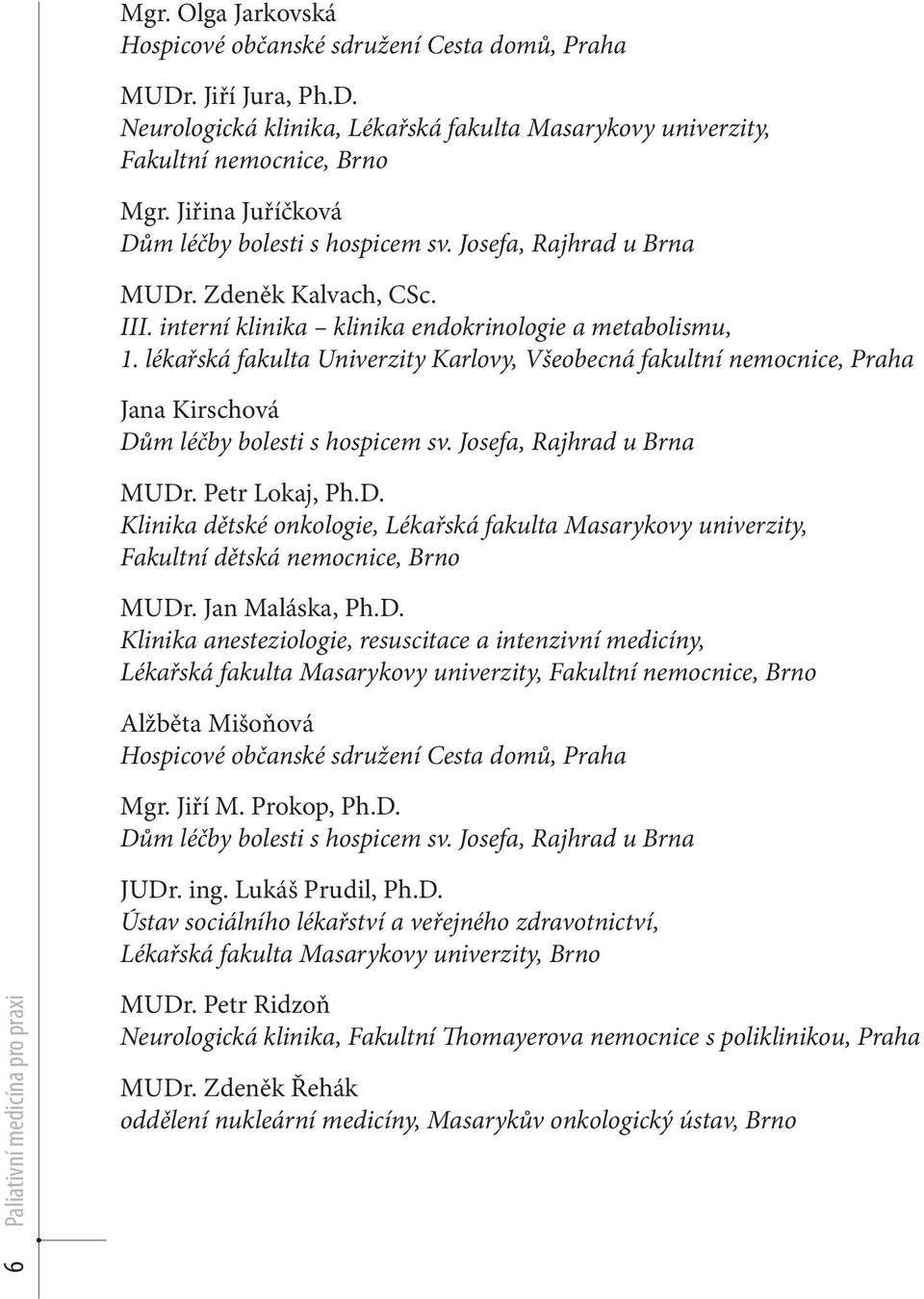 lékařská fakulta Univerzity Karlovy, Všeobecná fakultní nemocnice, Praha Jana Kirschová Dům léčby bolesti s hospicem sv. Josefa, Rajhrad u Brna MUDr. Petr Lokaj, Ph.D. Klinika dětské onkologie, Lékařská fakulta Masarykovy univerzity, Fakultní dětská nemocnice, Brno MUDr.