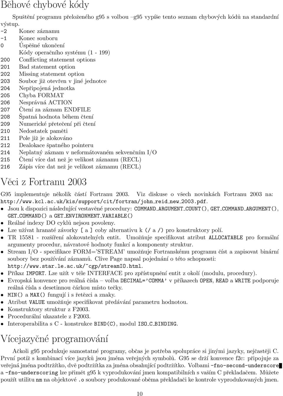 jiné jednotce 204 Nepřipojená jednotka 205 Chyba FORMAT 206 Nesprávná ACTION 207 Čtení za záznam ENDFILE 208 Špatná hodnota během čtení 209 Numerické přetečení při čtení 210 Nedostatek paměti 211