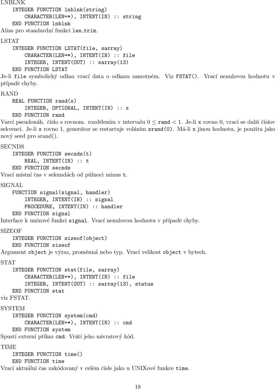 Viz FSTAT(). Vrací nenulovou hodnotu v případě chyby. RAND REAL FUNCTION rand(x) INTEGER, OPTIONAL, INTENT(IN) :: x END FUNCTION rand Varcí pseudonáh. číslo s rovnom.