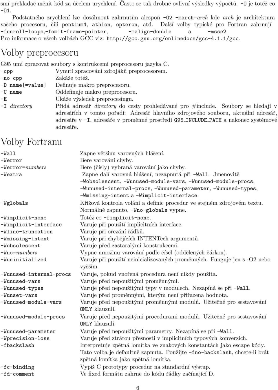 Další volby typické pro Fortran zahrnují -funroll-loops,-fomit-frame-pointer, -malign-double a -msse2. Pro informace o všech volbách GCC viz: http://gcc.gnu.org/onlinedocs/gcc-4.1.1/gcc.