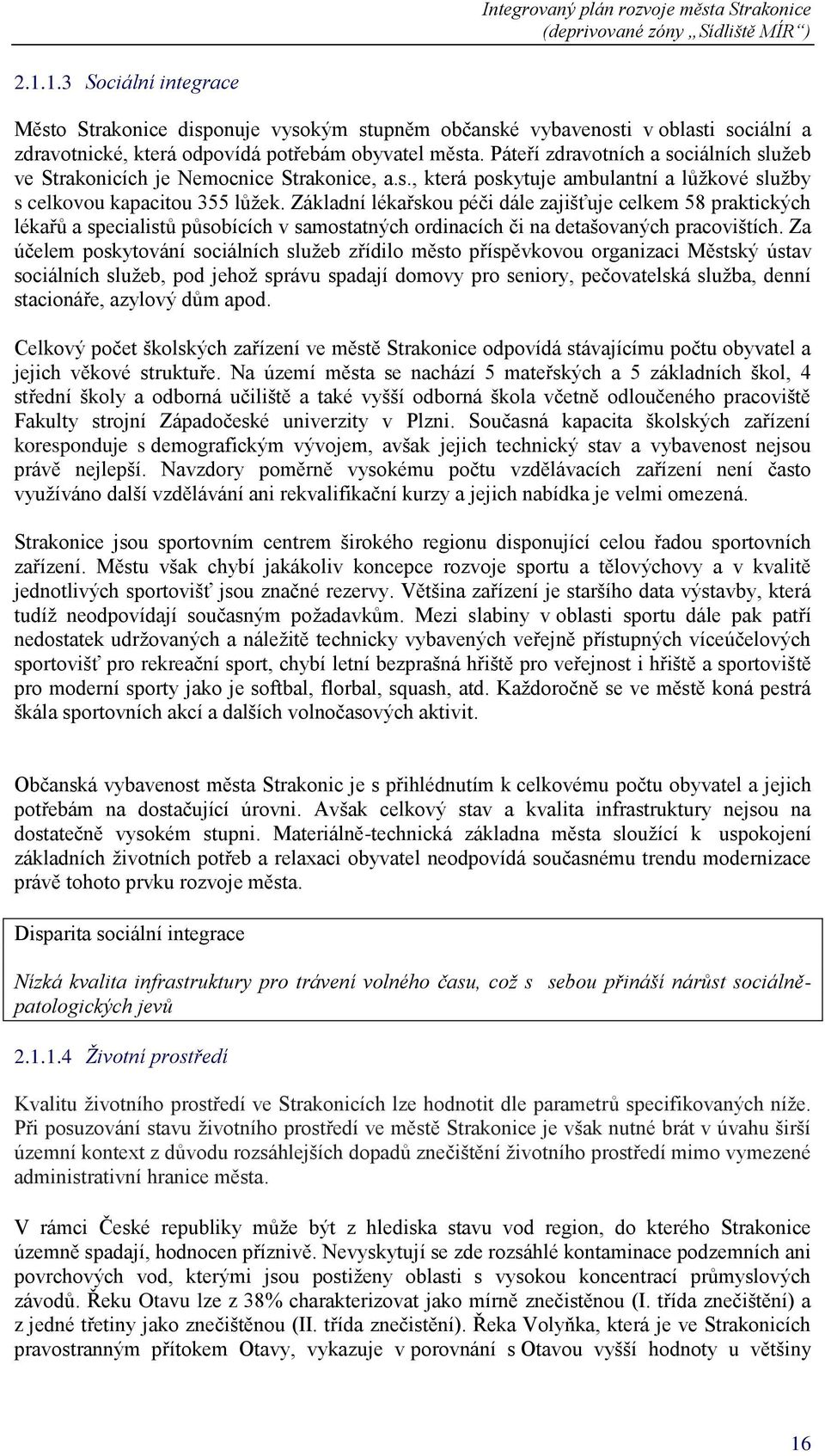 Základní lékařskou péči dále zajišťuje celkem 58 praktických lékařů a specialistů působících v samostatných ordinacích či na detašovaných pracovištích.