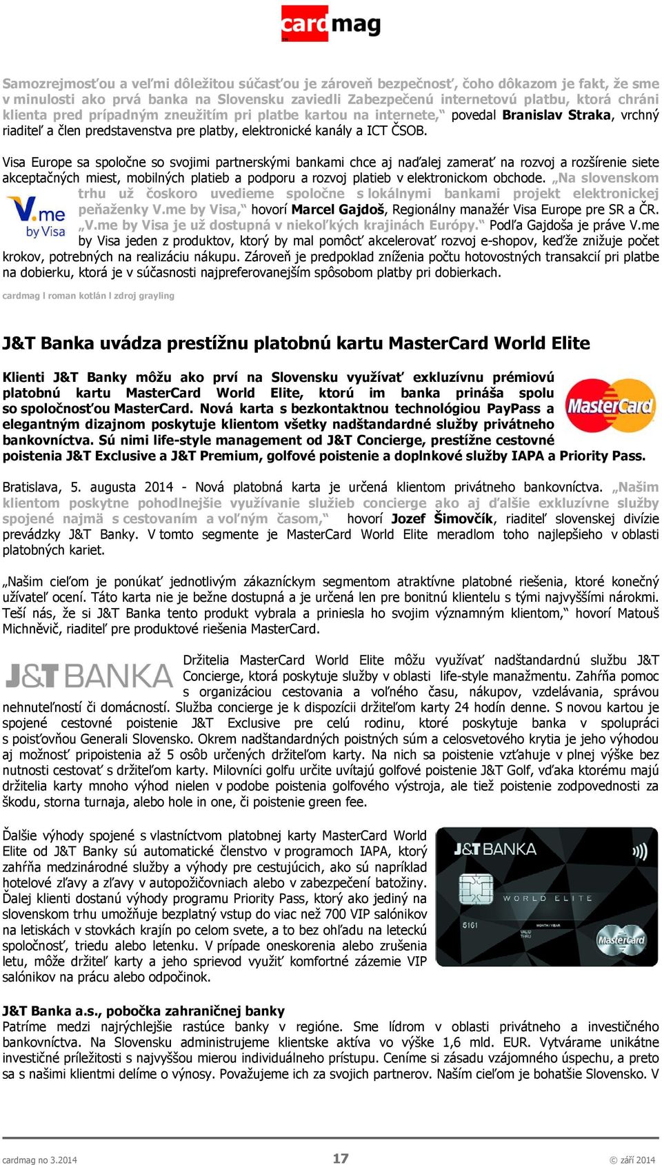 Visa Europe sa spoločne so svojimi partnerskými bankami chce aj naďalej zamerať na rozvoj a rozšírenie siete akceptačných miest, mobilných platieb a podporu a rozvoj platieb v elektronickom obchode.