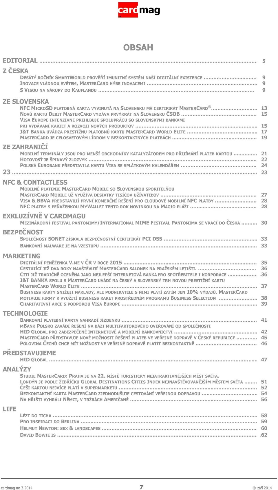 ...... 15 VISA EUROPE INTENZÍVNE PREHLBUJE SPOLUPRÁCU SO SLOVENSKÝMI BANKAMI PRI VYDÁVANÍ KARIET A ROZVOJI NOVÝCH PRODUKTOV......... 15 J&T BANKA UVÁDZA PRESTÍŽNU PLATOBNÚ KARTU MASTERCARD WORLD ELITE.