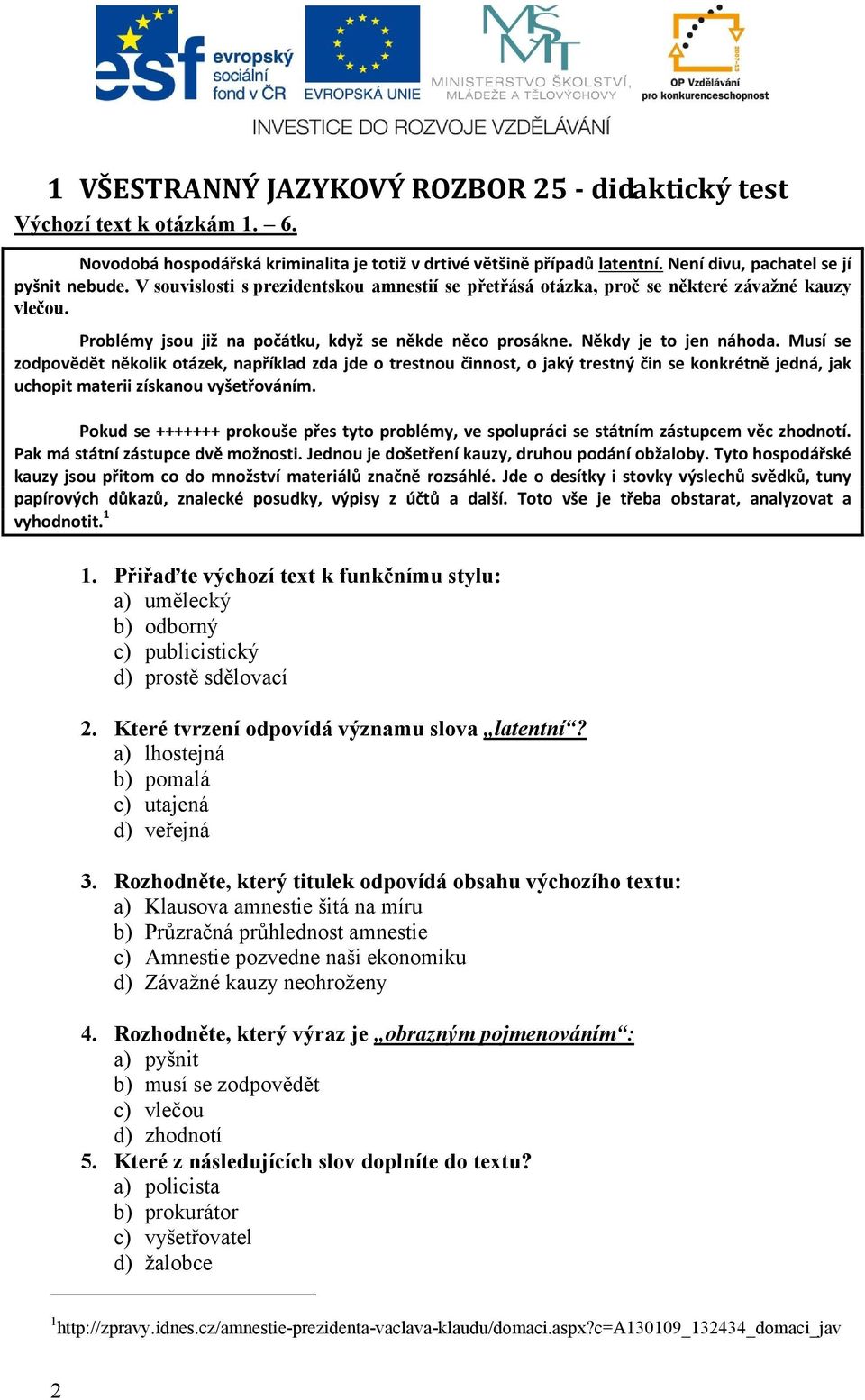 Musí se zodpovědět několik otázek, například zda jde o trestnou činnost, o jaký trestný čin se konkrétně jedná, jak uchopit materii získanou vyšetřováním.