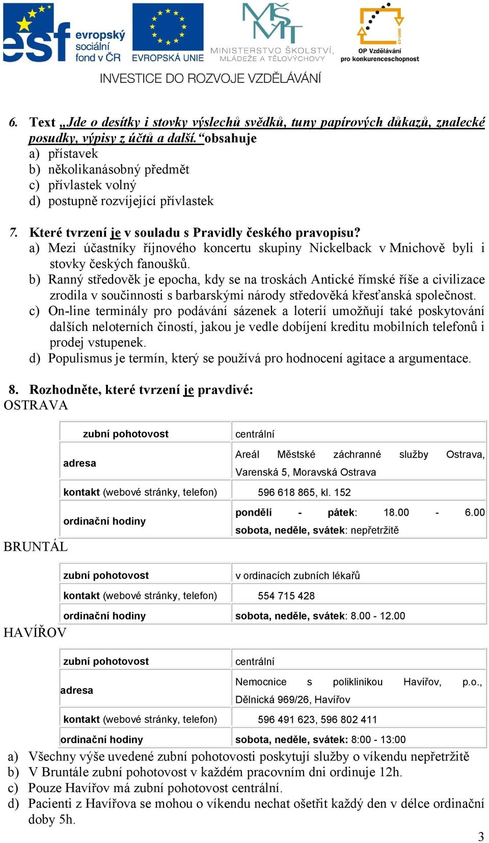 a) Mezi účastníky říjnového koncertu skupiny Nickelback v Mnichově byli i stovky českých fanoušků.