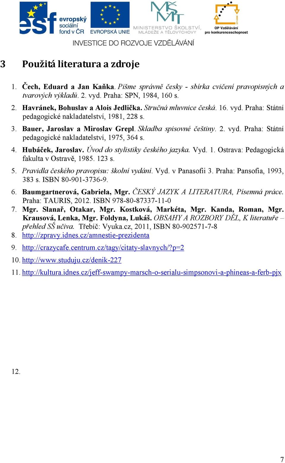 4. Hubáček, Jaroslav. Úvod do stylistiky českého jazyka. Vyd. 1. Ostrava: Pedagogická fakulta v Ostravě, 1985. 123 s. 5. Pravidla českého pravopisu: školní vydání. Vyd. v Panasofii 3.