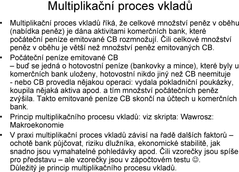 Počáteční peníze emitované CB buď se jedná o hotovostní peníze (bankovky a mince), které byly u komerčních bank uloženy, hotovostní nikdo jiný než CB neemituje - nebo CB provedla nějakou operaci: