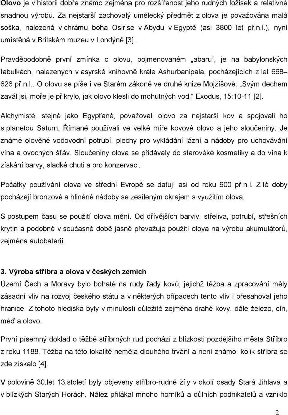 Pravděpodobně první zmínka o olovu, pojmenovaném abaru, je na babylonských tabulkách, nalezených v asyrské knihovně krále Ashurbanipala, pocházejících z let 668 626 př.n.l.. O olovu se píše i ve Starém zákoně ve druhé knize Mojžíšově: Svým dechem zavál jsi, moře je přikrylo, jak olovo klesli do mohutných vod.