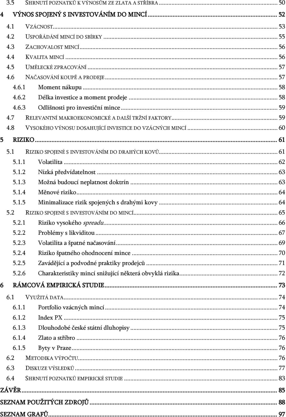 .. 59 4.7 RELEVANTNÍ MAKROEKONOMICKÉ A DALŠÍ TRŽNÍ FAKTORY... 59 4.8 VYSOKÉHO VÝNOSU DOSAHUJÍCÍ INVESTICE DO VZÁCNÝCH MINCÍ... 60 5 RIZIKO... 61 5.1 RIZIKO SPOJENÉ S INVESTOVÁNÍM DO DRAHÝCH KOVŮ.