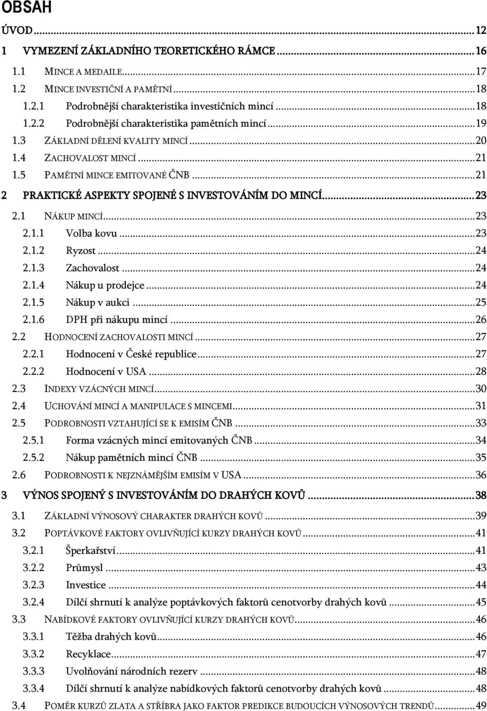 .. 23 2.1.2 Ryzost... 24 2.1.3 Zachovalost... 24 2.1.4 Nákup u prodejce... 24 2.1.5 Nákup v aukci... 25 2.1.6 DPH při nákupu mincí... 26 2.2 HODNOCENÍ ZACHOVALOSTI MINCÍ... 27 2.2.1 Hodnocení v České republice.