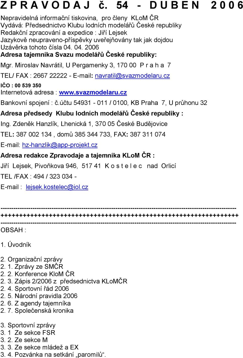 neupraveno-příspěvky uveřejňovány tak jak dojdou Uzávěrka tohoto čísla 04. 04. 2006 Adresa tajemníka Svazu modelářů České republiky: Mgr.